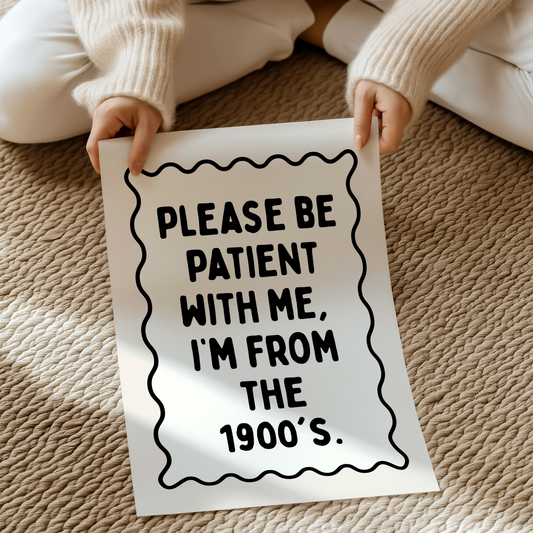 Please be patient with me, I’m from the 1900's. | UNFRAMED PRINT