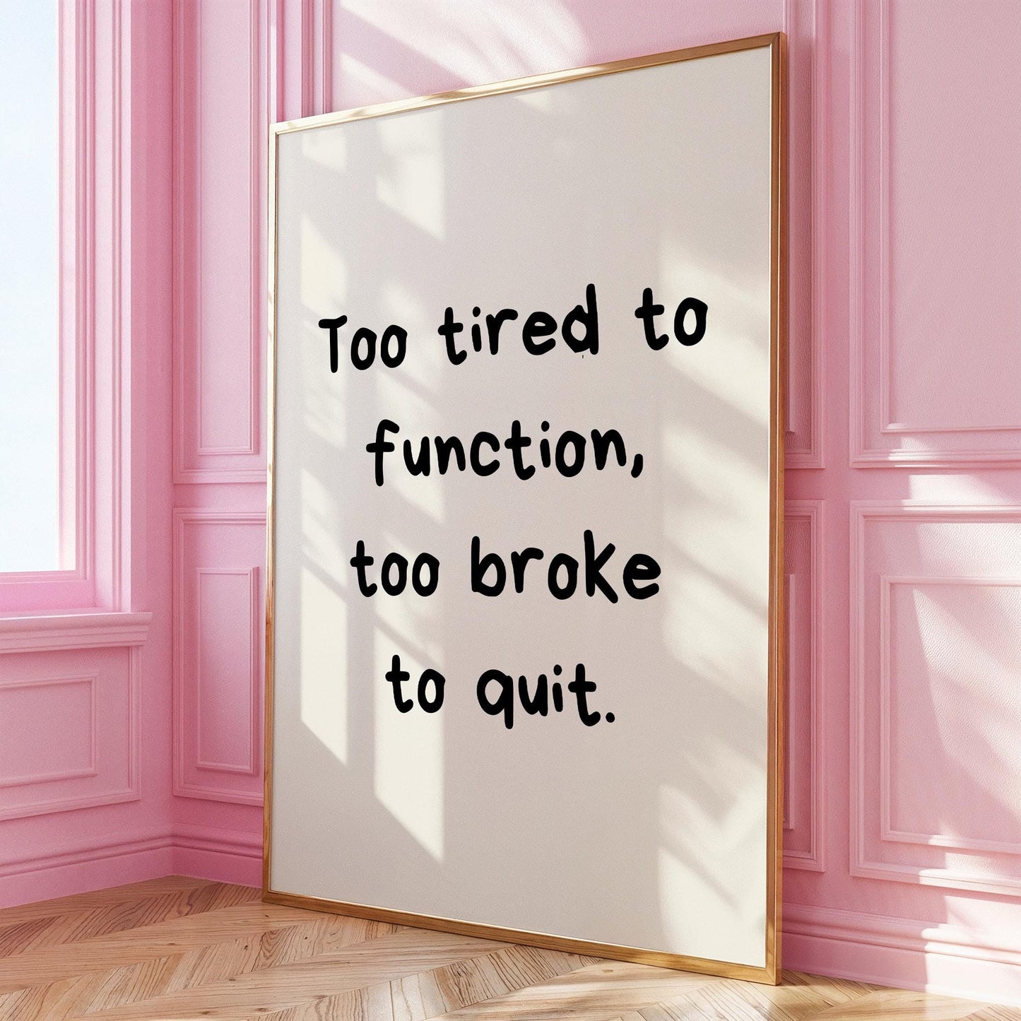 Too tired to function, too broke to quit. | UNFRAMED PRINT