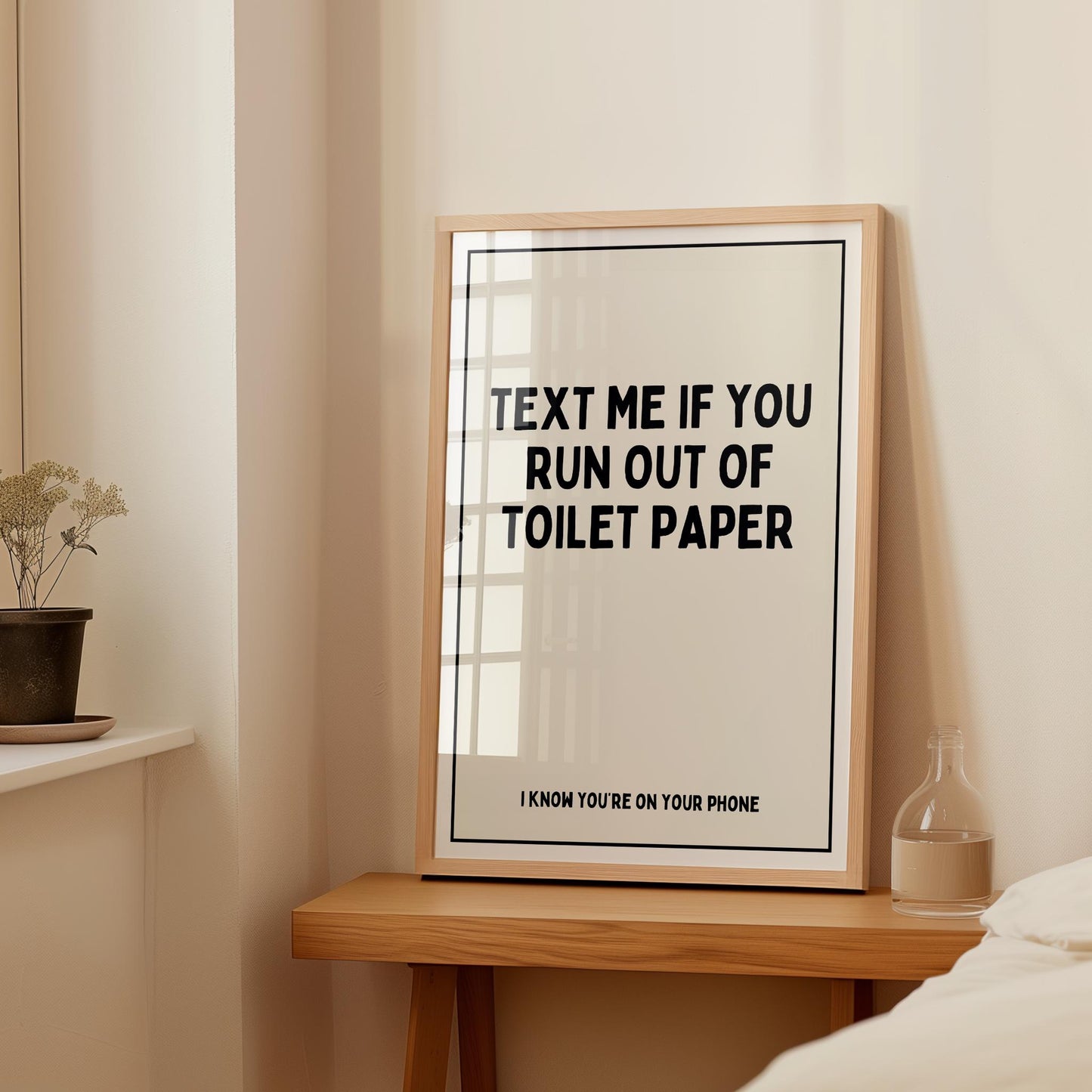 Text me if you run out of toilet paper. I know you're on your phone | UNFRAMED PRINT