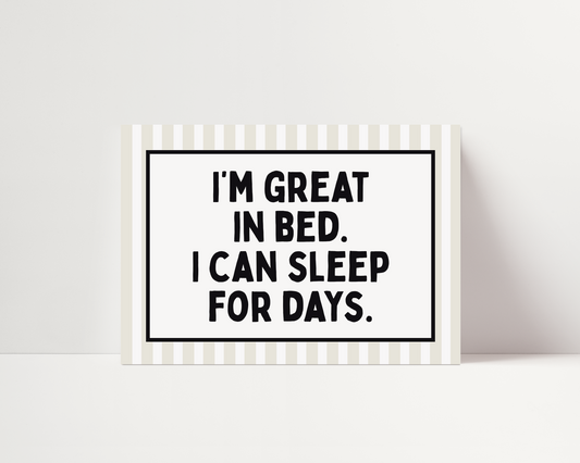 I'm great in bed, I can sleep for days | UNFRAMED PRINT