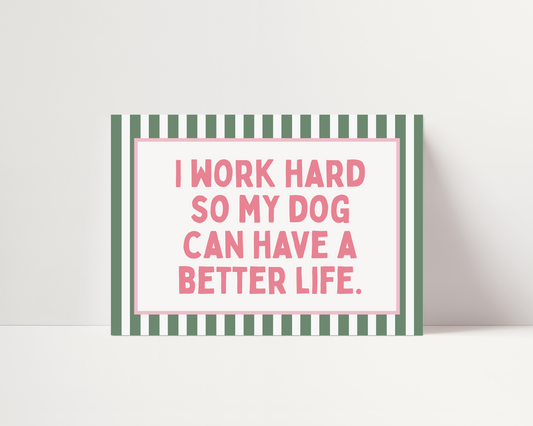 I work hard so my dog can have a better life | UNFRAMED PRINT