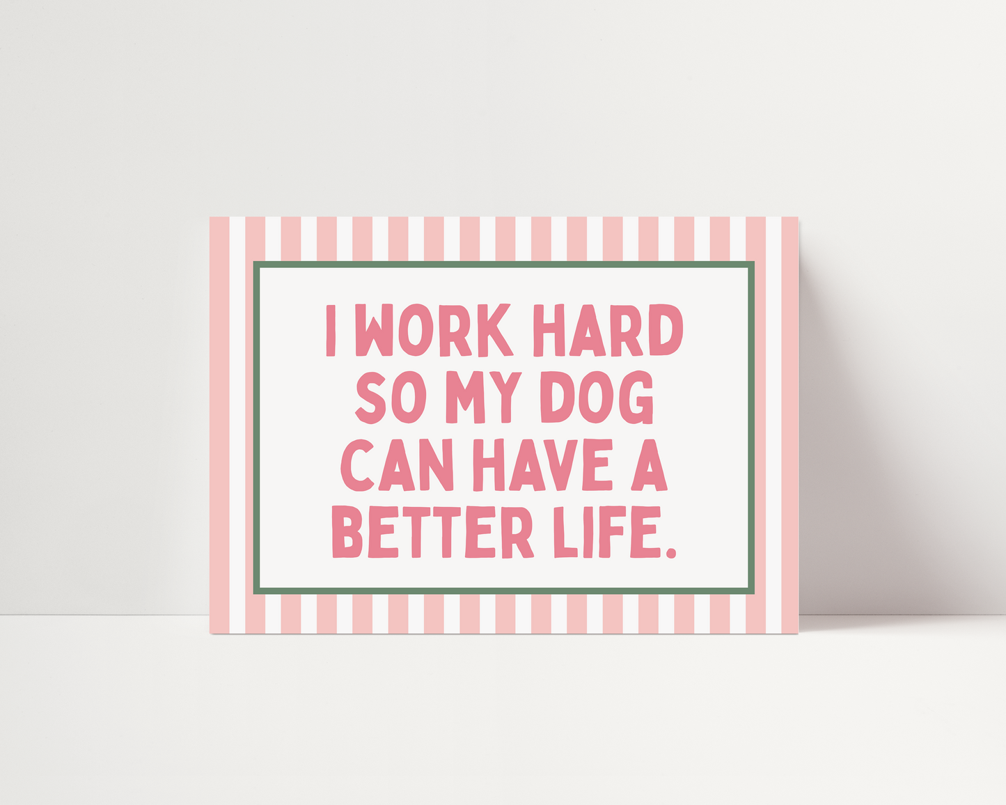 I work hard so my dog can have a better life | UNFRAMED PRINT