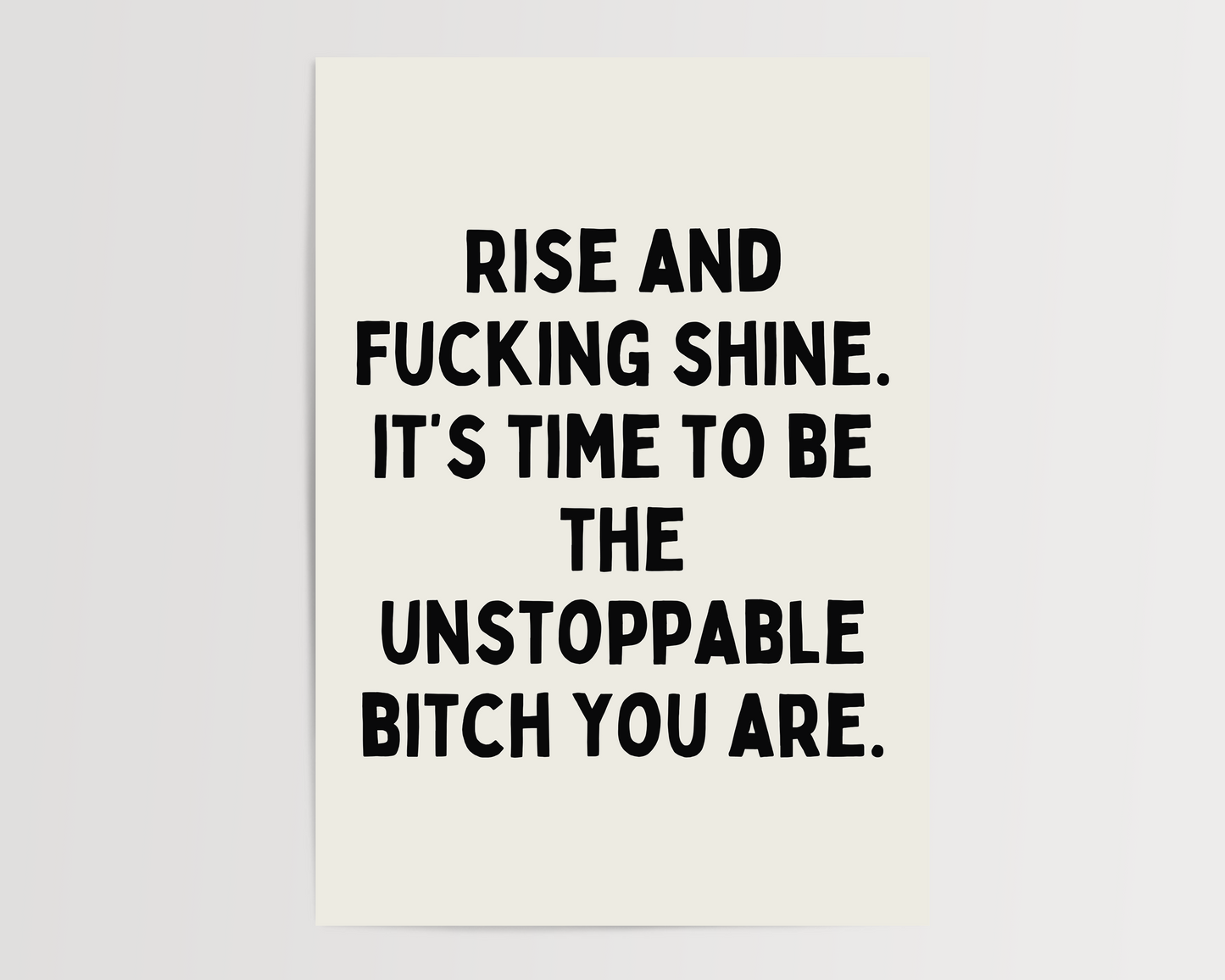 Rise and fucking shine. It’s time to be the unstoppable bitch you are. | UNFRAMED PRINT