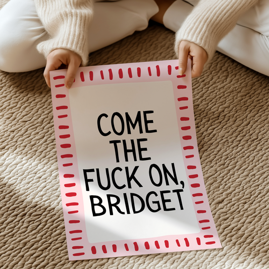 Come the fuck on, Bridget. | UNFRAMED PRINT