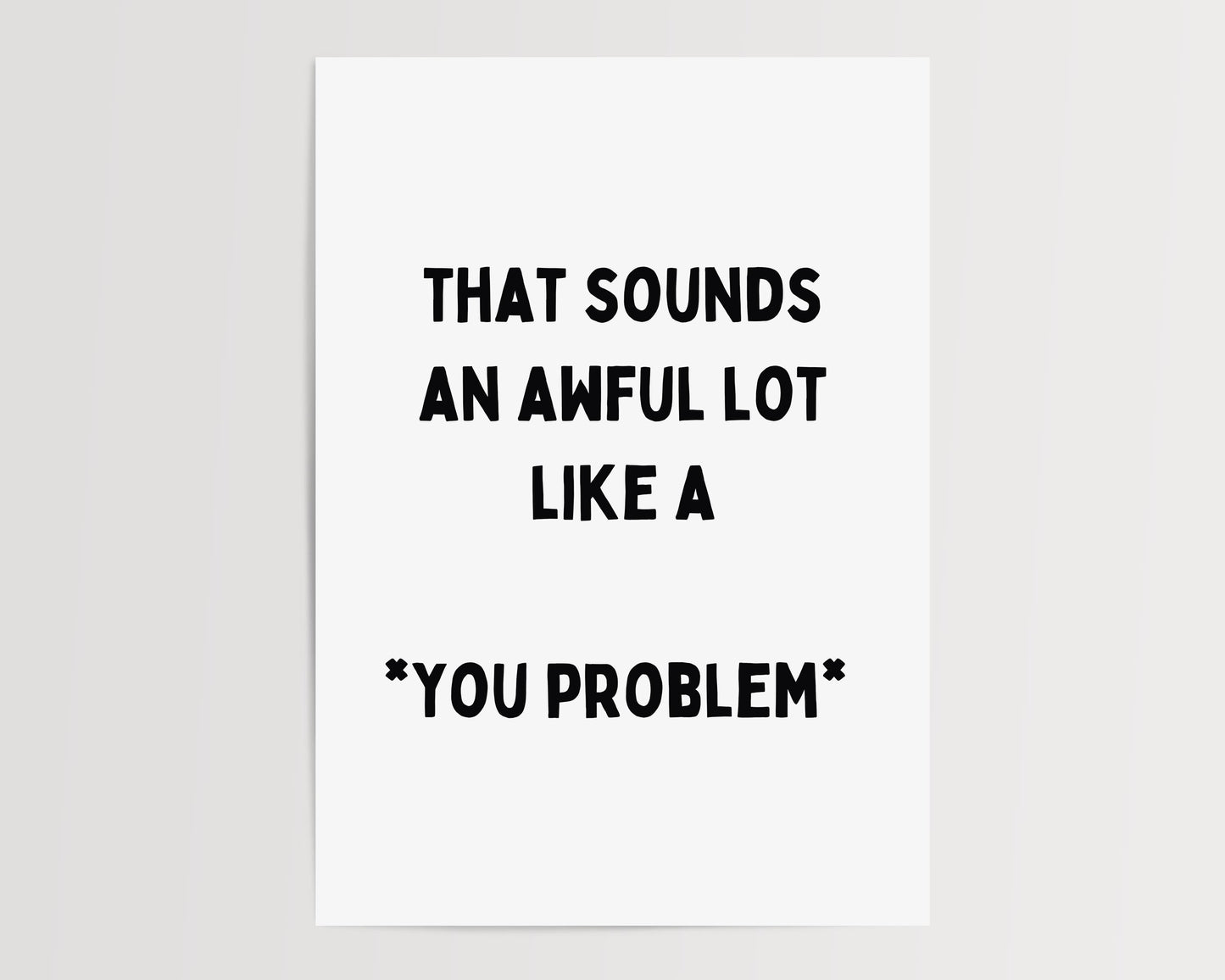 That sounds an awful lot like a you problem | UNFRAMED PRINT
