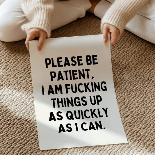 Please be patient, i am fucking things up as quickly as i can. | UNFRAMED PRINT
