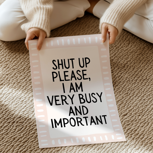 Shut up please, I am very busy and important | UNFRAMED PRINT