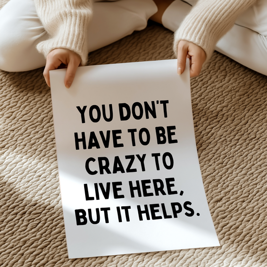 You don't have to be crazy to live here, but it helps. | UNFRAMED PRINT