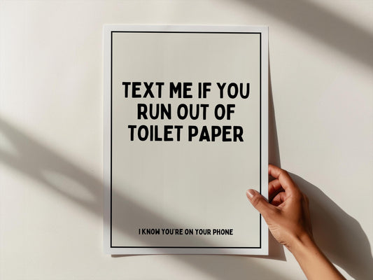 Text me if you run out of toilet paper. I know you're on your phone | UNFRAMED PRINT
