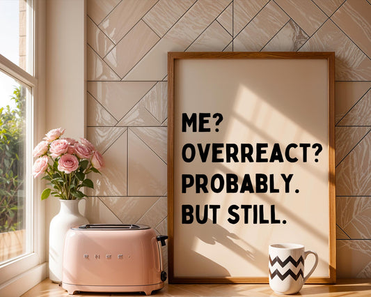 Me? Overreact? Probably, but still. | UNFRAMED PRINT