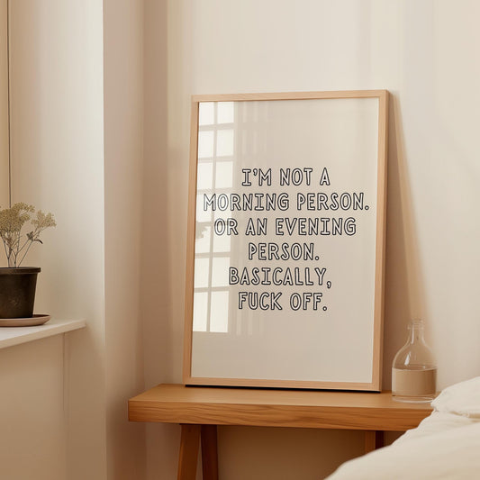 I’m not a morning person. Or an evening person. Basically, fuck off. | UNFRAMED PRINT
