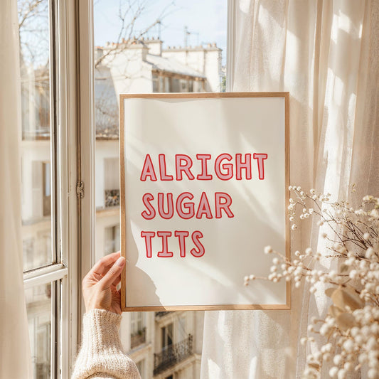 Alright sugar tits  | UNFRAMED PRINT