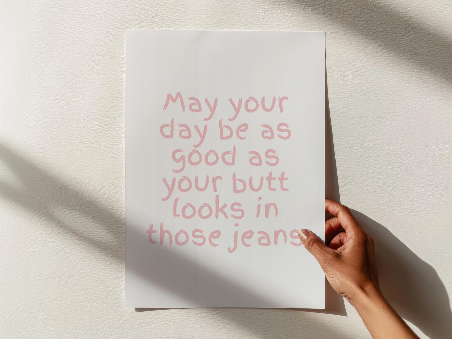 May your day be as great as your butt looks in those jeans | UNFRAMED PRINT