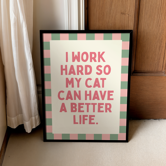 I work hard so my cat can have a better life |  UNFRAMED PRINT