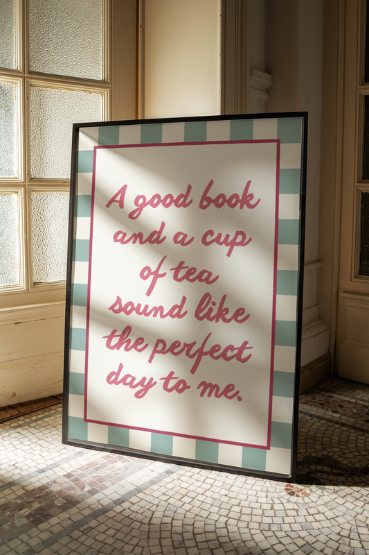 A good book and a cup of tea sound like the perfect day to me | UNFRAMED PRINT