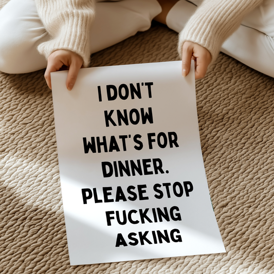I don't know what's for dinner, please stop fucking asking | UNFRAMED PRINT