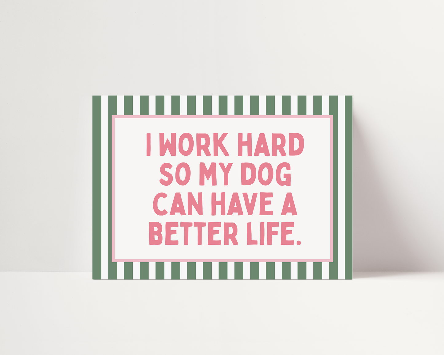 I work hard so my dog can have a better life |  UNFRAMED PRINT