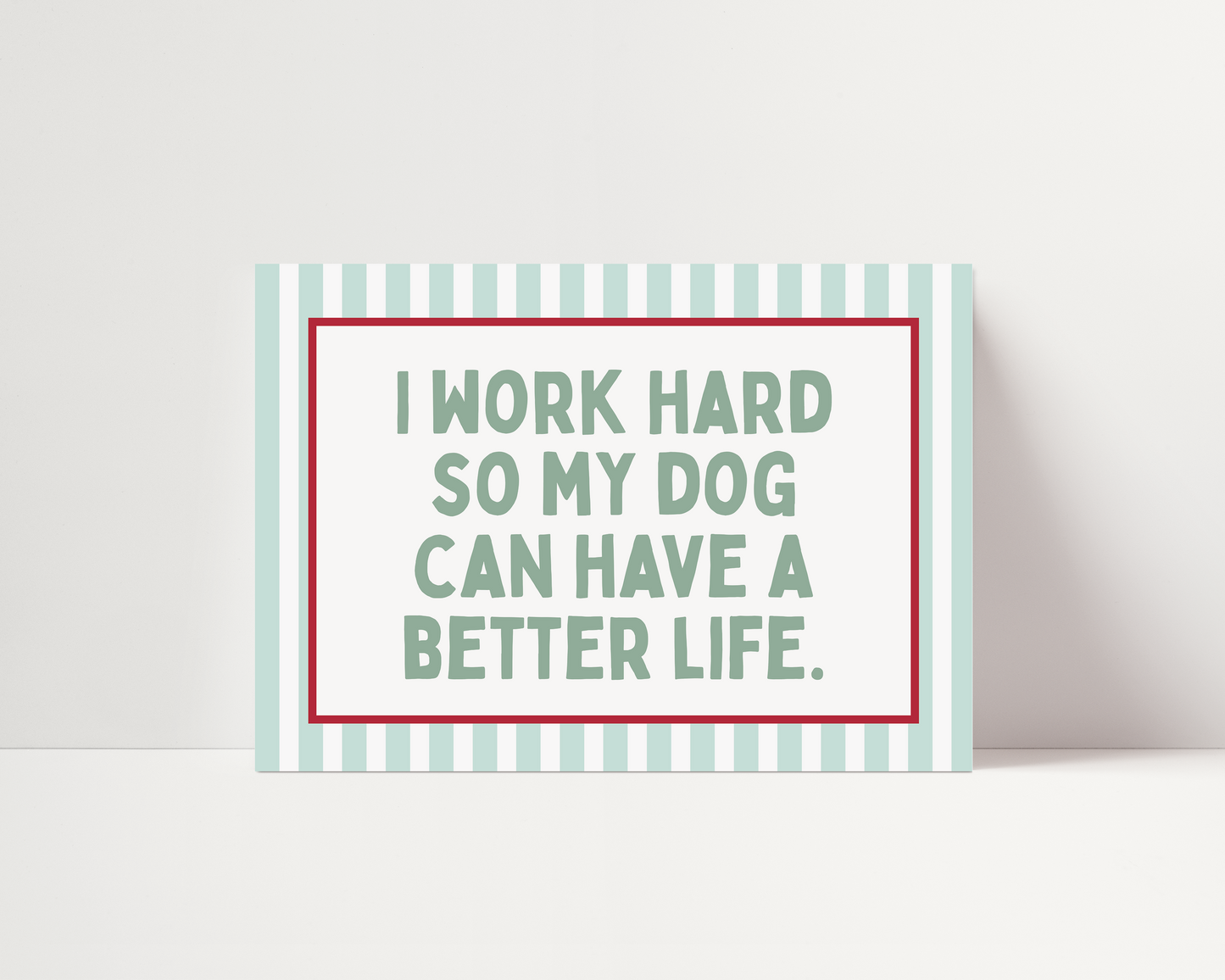 I work hard so my dog can have a better life |  UNFRAMED PRINT