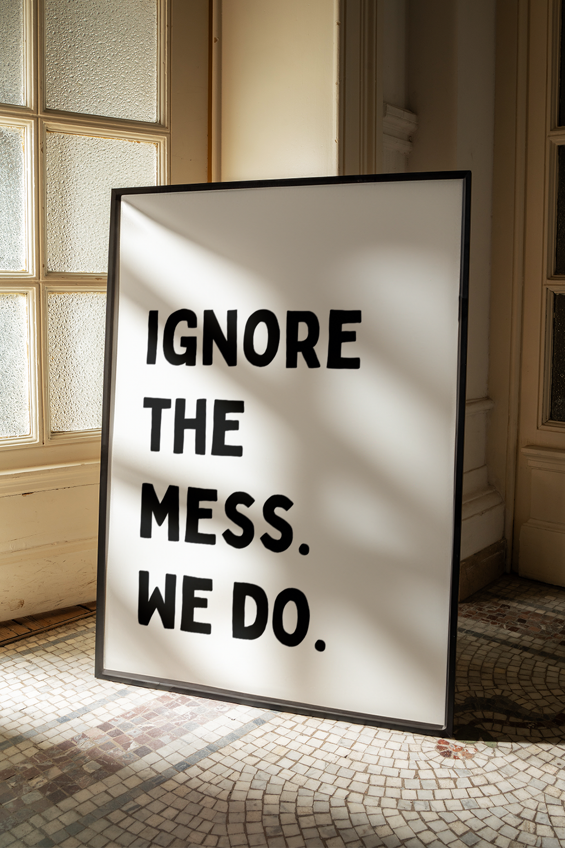 Ignore the mess. We do. | UNFRAMED PRINT