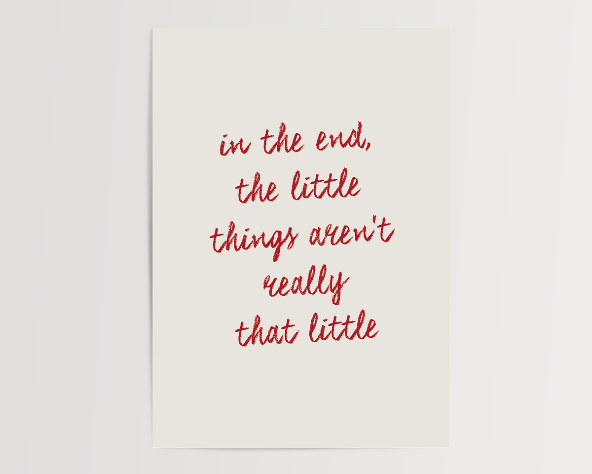 in the end, the little things aren’t really that little | UNFRAMED PRINT