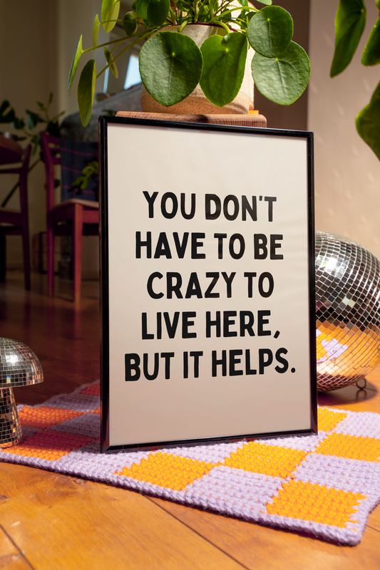 You don't have to be crazy to live here, but it helps.  | UNFRAMED PRINT