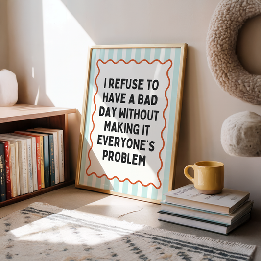 I refuse to have a bad day without making it everyone's problem |  UNFRAMED PRINT