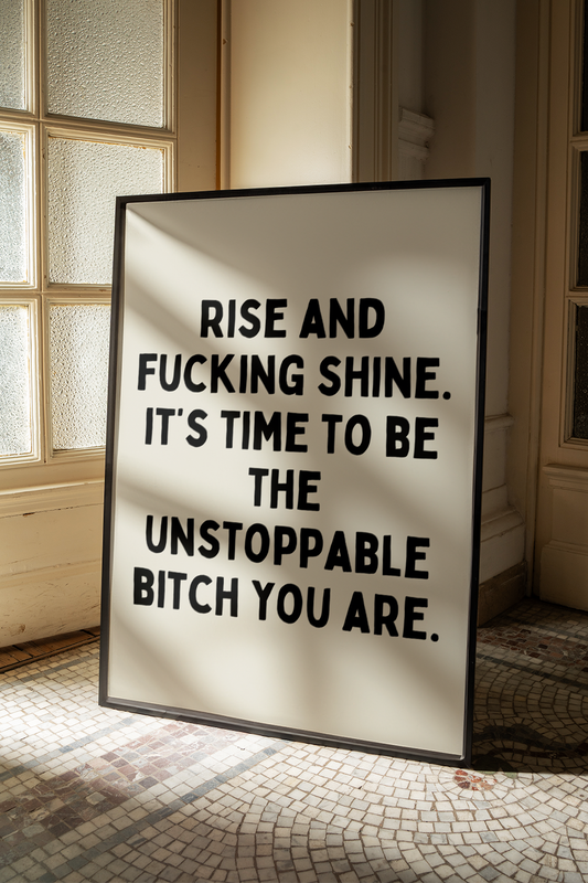 Rise and fucking shine. It’s time to be the unstoppable bitch you are. | UNFRAMED PRINT