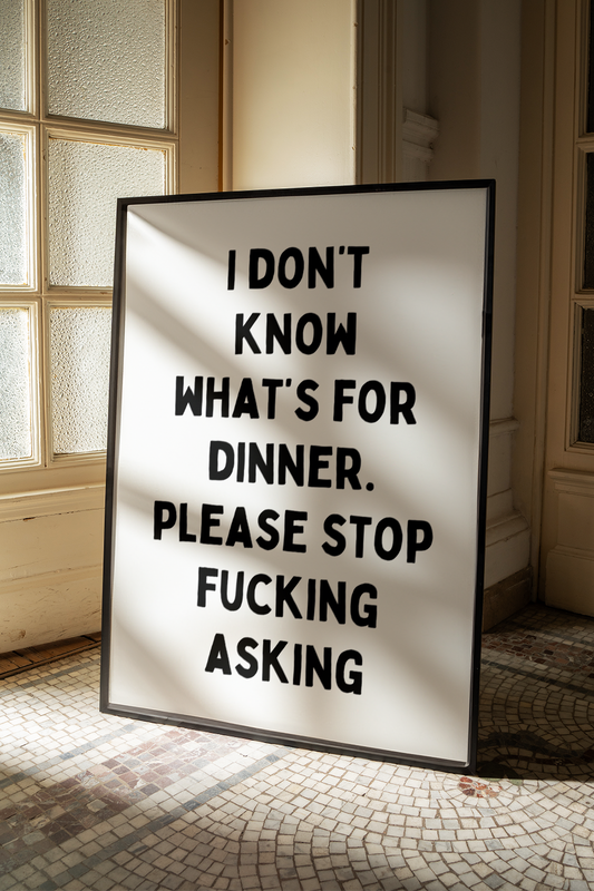 I don't know what's for dinner, please stop fucking asking | UNFRAMED PRINT