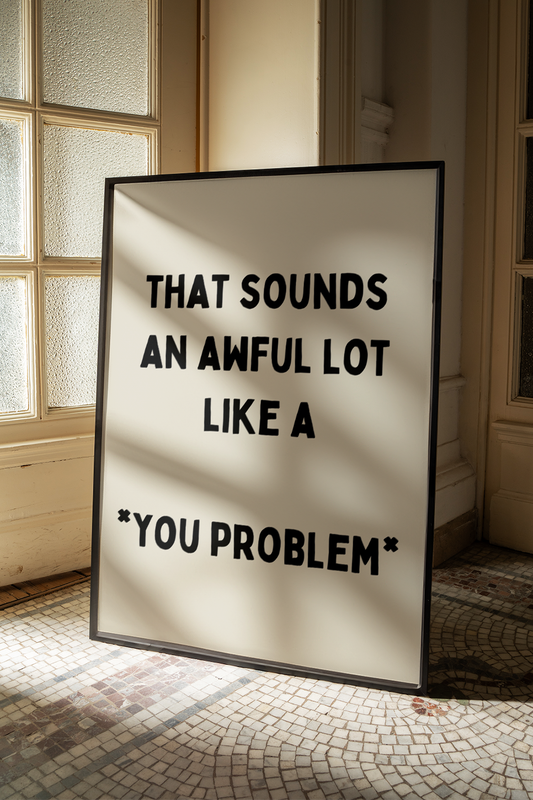 That sounds an awful lot like a you problem  | UNFRAMED PRINT