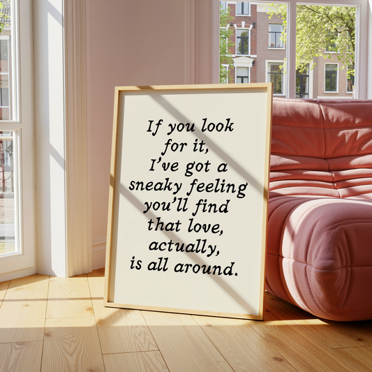 If you look for it,  I've got a sneaky feeling you'll find that love, actually, is all around. |  UNFRAMED PRINT