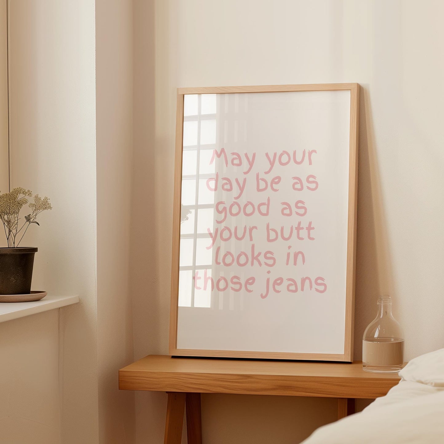 May your day be as great as your butt looks in those jeans | UNFRAMED PRINT