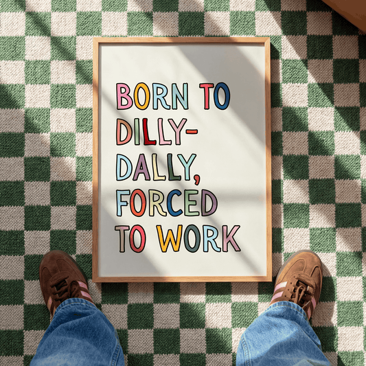Born to dilly-dally, forced to work | UNFRAMED PRINT
