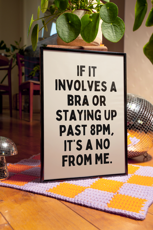 If it involves a bra or staying up past 8pm, it’s a no from me.  | UNFRAMED PRINT