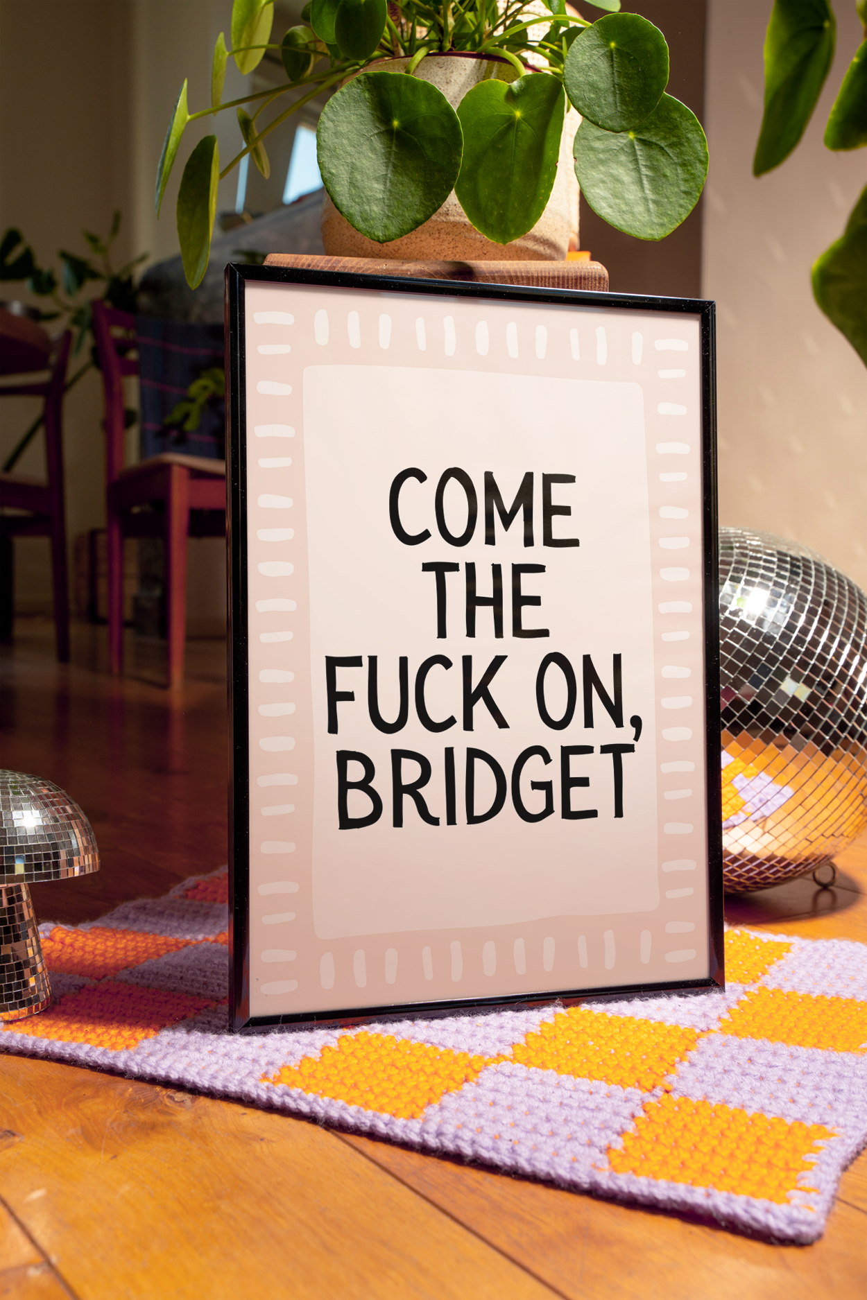 Come the fuck on, Bridget.  | UNFRAMED PRINT