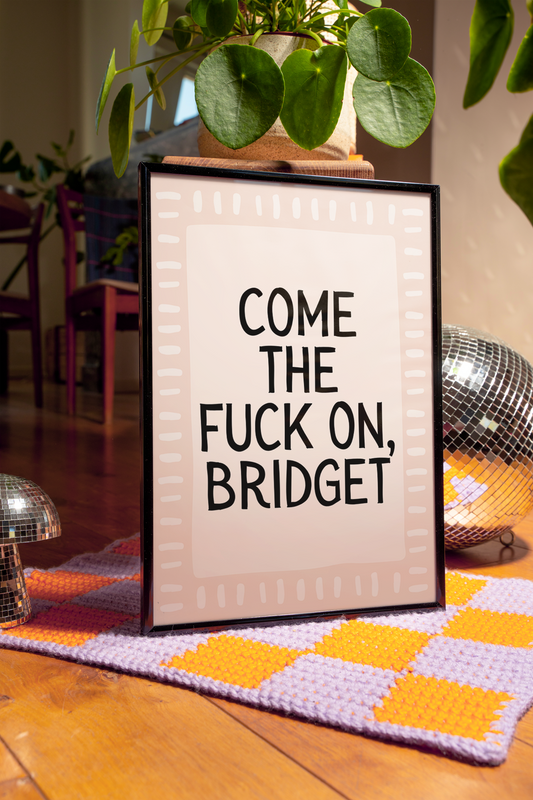 Come the fuck on, Bridget.  | UNFRAMED PRINT