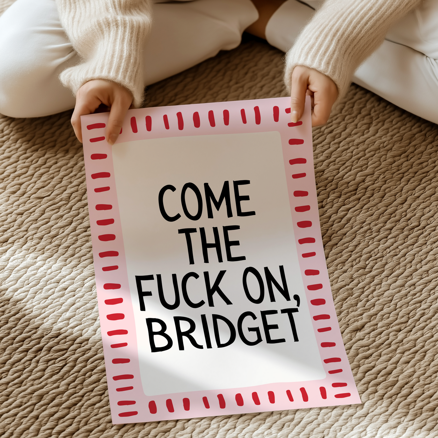 Come the fuck on, Bridget.  | UNFRAMED PRINT