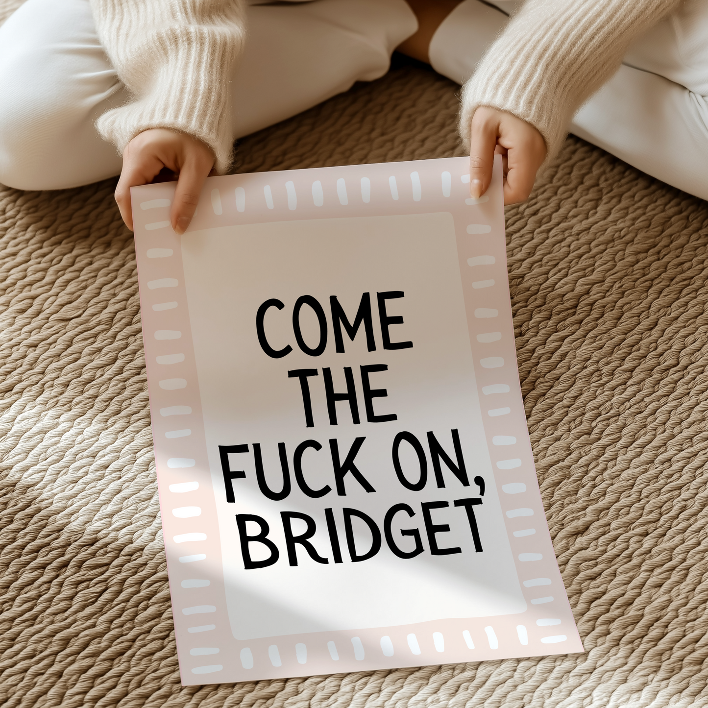 Come the fuck on, Bridget.  | UNFRAMED PRINT