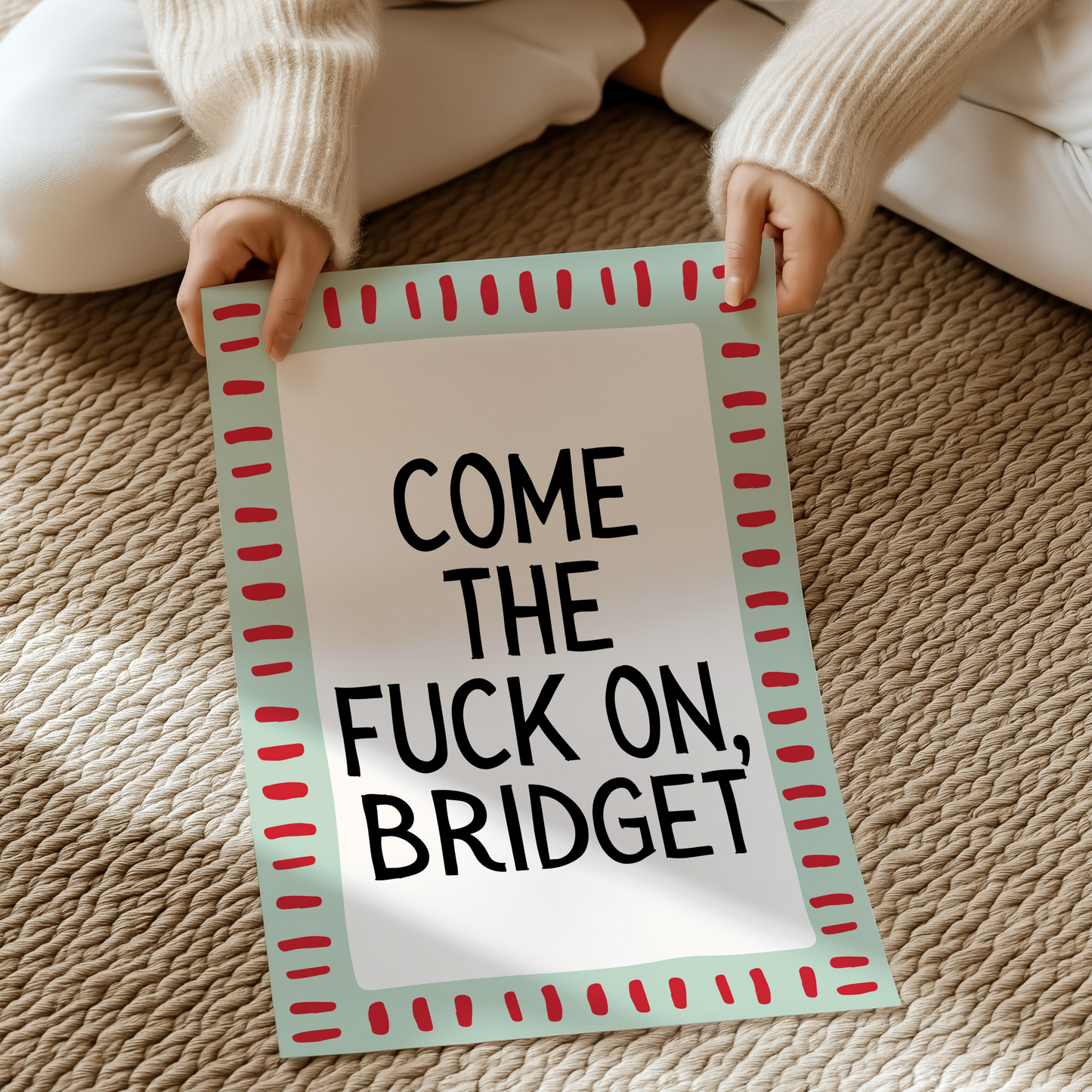Come the fuck on, Bridget.  | UNFRAMED PRINT