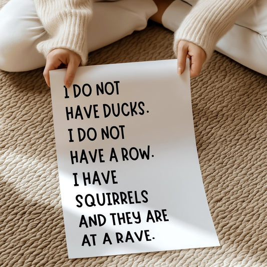 I do not have ducks, I do not have a row, I have squirrels and they are at a rave | UNFRAMED PRINT