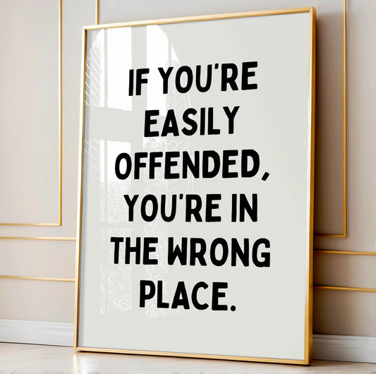 If you're easily offended, you're in the wrong place | UNFRAMED PRINT