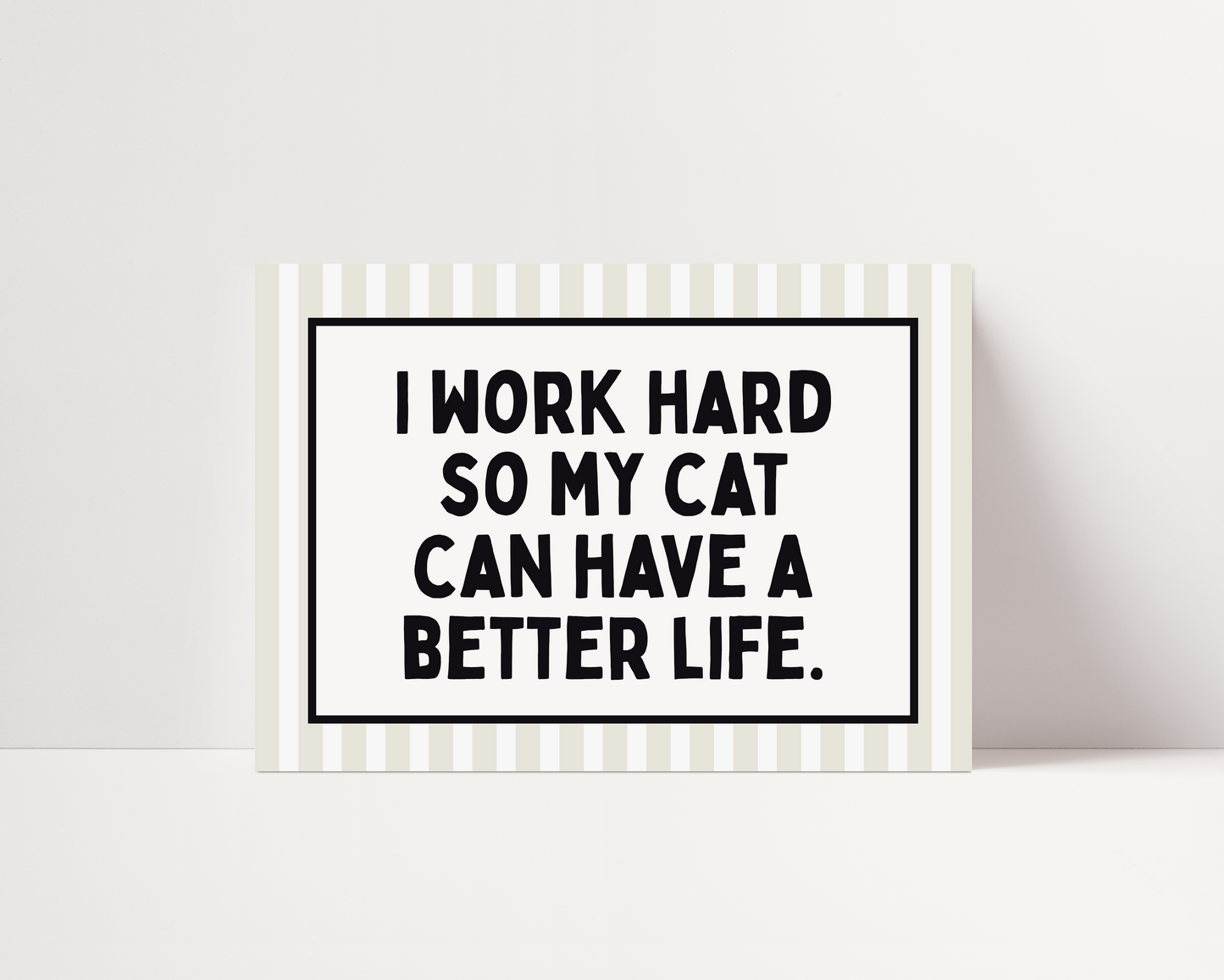 I work hard so my cat can have a better life |  UNFRAMED PRINT