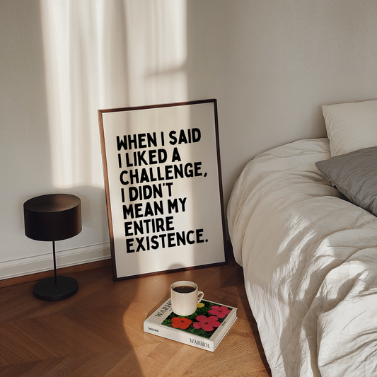 When I said I liked a challenge, I didn’t mean my entire existence. | UNFRAMED PRINT