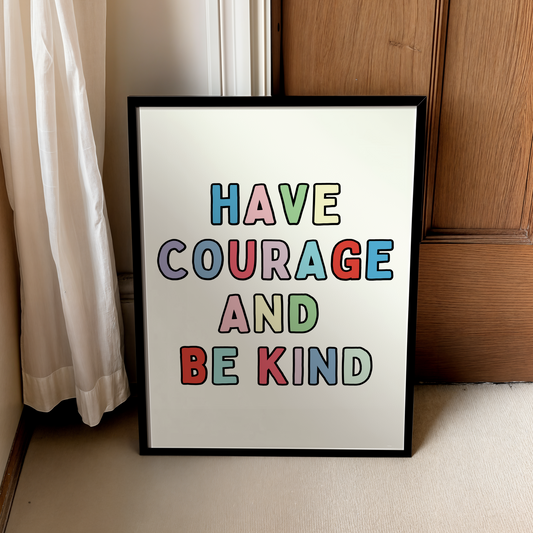 Have courage and be kind | UNFRAMED PRINT