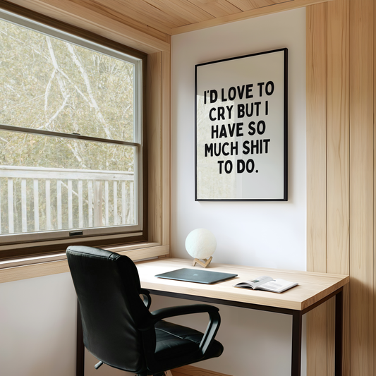I'd love to cry but I have so much shit to do | UNFRAMED PRINT