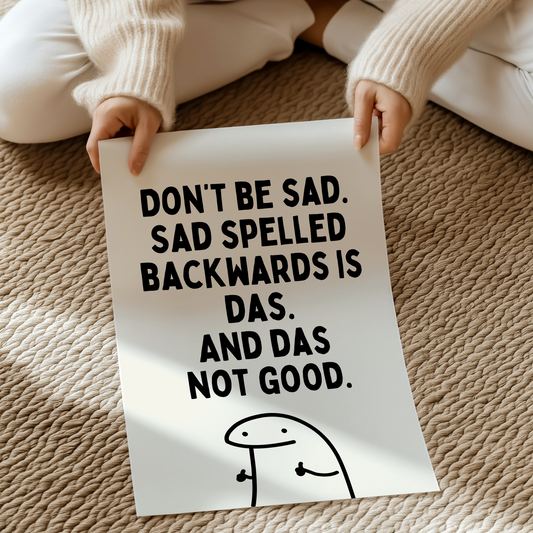 (IM'PERFECTS) Don’t be  sad. Sad spelled backwards is das. And das not good. | UNFRAMED PRINT
