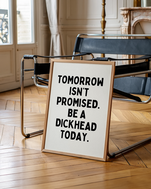 Tomorrow isn’t promised. be a dickhead today. | UNFRAMED PRINT