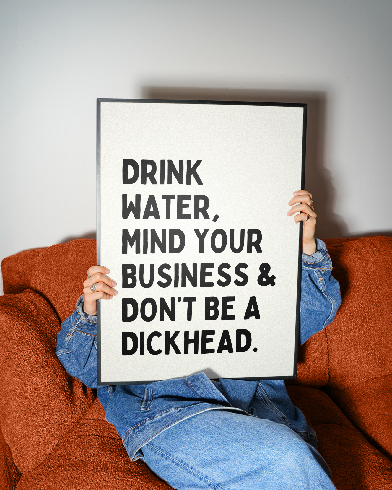 Drink water, mind your business and don't be a dickhead | UNFRAMED PRINT