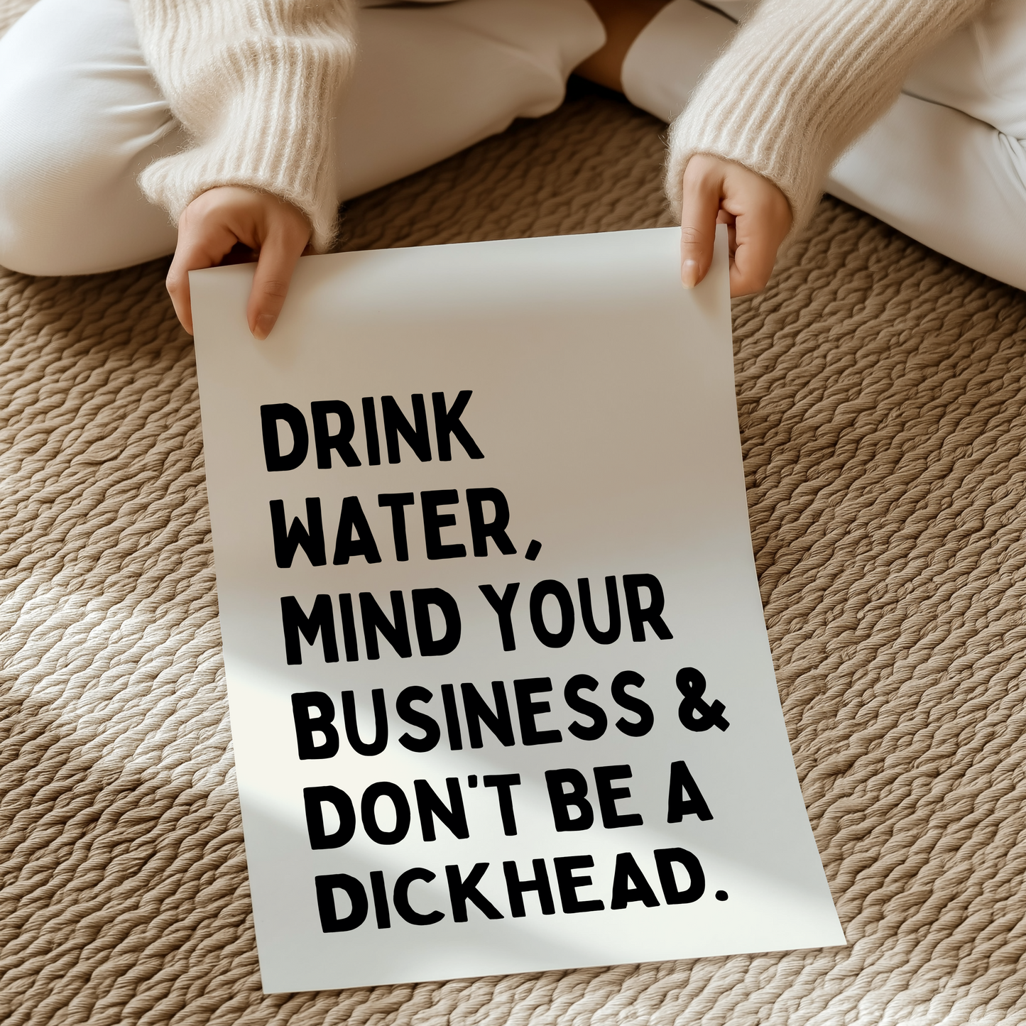 Drink water, mind your business and don't be a dickhead | UNFRAMED PRINT