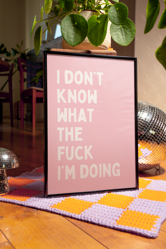 I don't know what the fuck I'm doing | UNFRAMED PRINT
