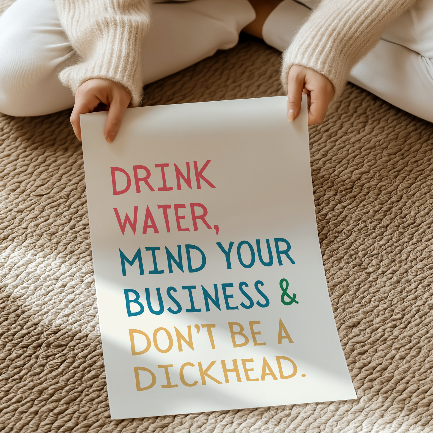 Drink water, mind your business and don't be a dickhead | UNFRAMED PRINT